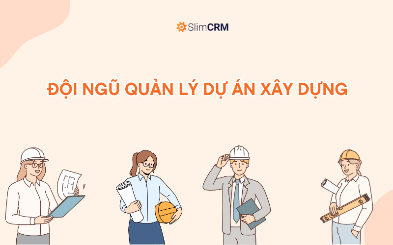 Đội ngũ nhà quản lý dự án xây dựng gồm những ai?