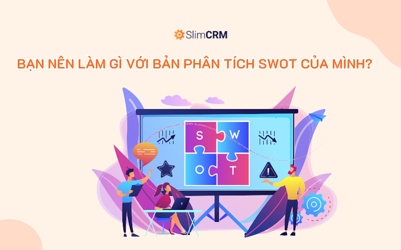 Bạn nên làm gì với bản phân tích SWOT của mình?