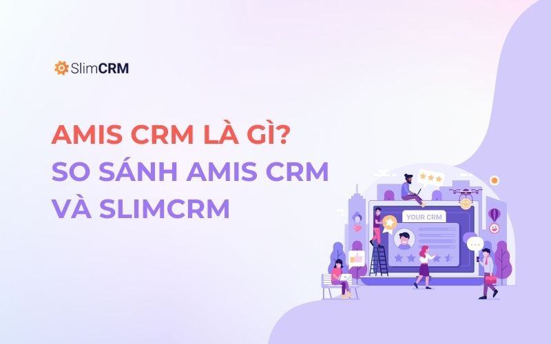 Amis CRM là gì? Nên dùng Amis CRM hay SlimCRM?