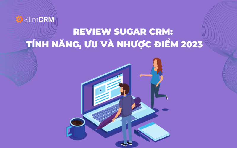 Review Sugar CRM: tính năng, ưu và nhược điểm 2023