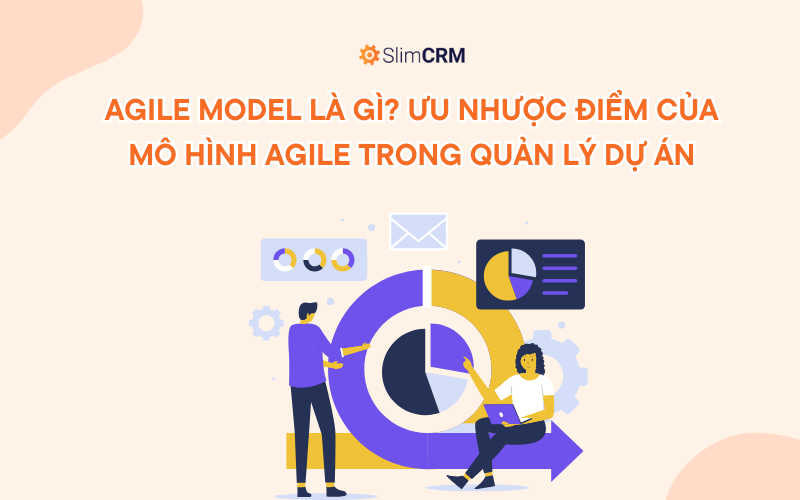 Agile Model là gì? Ưu nhược điểm của mô hình Agile trong quản lý dự án