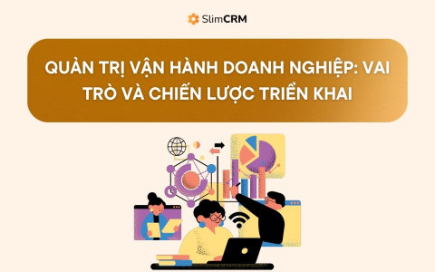 Quản trị vận hành doanh nghiệp: Vai trò và chiến lược triển khai