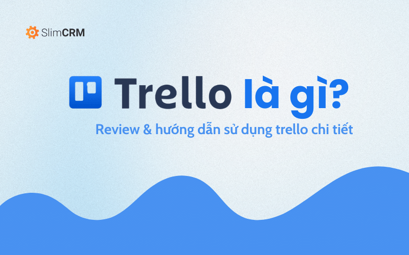 Trello là gì? Review kèm hướng dẫn sử dụng Trello chi tiết
