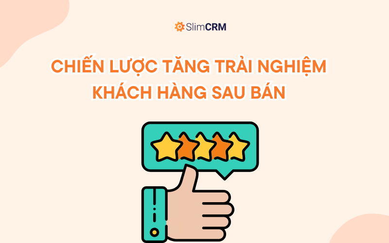 Gợi ý 5 chiến lược đột phá giúp cải thiện trải nghiệm của khách hàng sau bán hàng