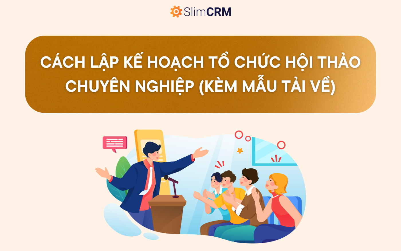 Hướng dẫn lập kế hoạch tổ chức hội thảo chi tiết (Kèm mẫu) Hướng dẫn lập kế hoạch tổ chức hội thảo chi tiết (Kèm mẫu)
