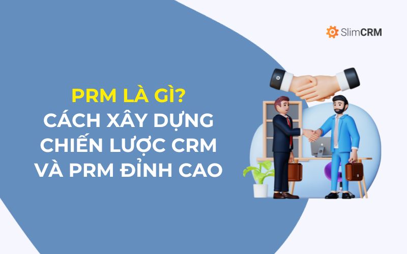 PRM là gì? Cách xây dựng chiến lược CRM và PRM PRM là gì? Cách xây dựng chiến lược CRM và PRM