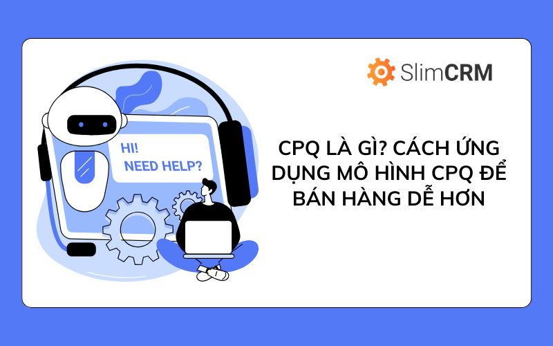 CPQ là gì? Cách ứng dụng mô hình CPQ để bán hàng dễ hơn